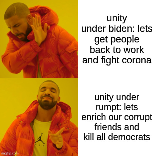 Drake Hotline Bling Meme | unity under biden: lets get people back to work and fight corona; unity under rumpt: lets enrich our corrupt friends and kill all democrats | image tagged in memes,drake hotline bling | made w/ Imgflip meme maker