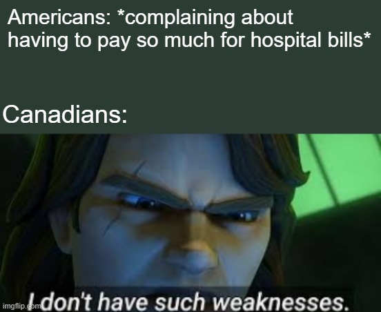 I dont have such weekness | Americans: *complaining about having to pay so much for hospital bills*; Canadians: | image tagged in i dont have such weekness,meanwhile in canada | made w/ Imgflip meme maker