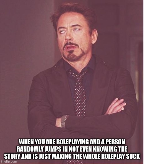 Why do you do that in general | WHEN YOU ARE ROLEPLAYING AND A PERSON RANDOMLY JUMPS IN NOT EVEN KNOWING THE STORY AND IS JUST MAKING THE WHOLE ROLEPLAY SUCK | image tagged in memes,face you make robert downey jr | made w/ Imgflip meme maker