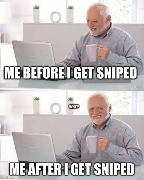 just why? | ME BEFORE I GET SNIPED; WHY? ME AFTER I GET SNIPED | image tagged in memes,hide the pain harold | made w/ Imgflip meme maker