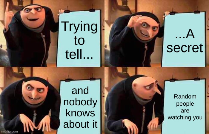 Gru's Plan Meme | Trying to tell... ...A secret; and nobody knows about it; Random people are watching you | image tagged in memes,gru's plan | made w/ Imgflip meme maker