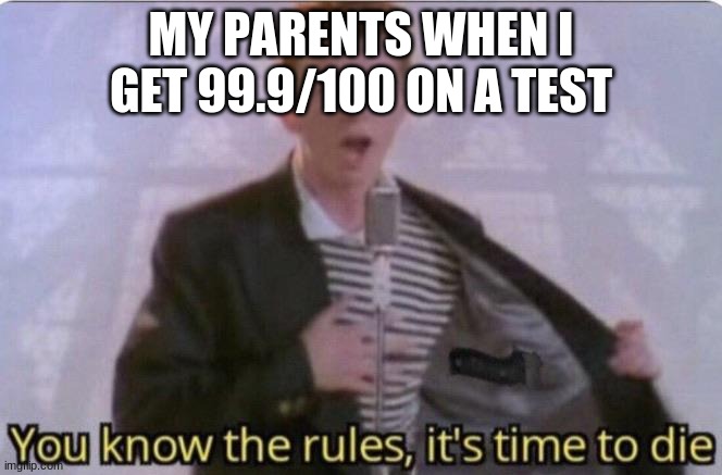 99.9/100 |  MY PARENTS WHEN I GET 99.9/100 ON A TEST | image tagged in you know the rules its time to die | made w/ Imgflip meme maker