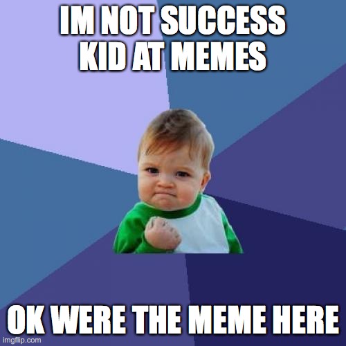 Success Kid | IM NOT SUCCESS KID AT MEMES; OK WERE THE MEME HERE | image tagged in memes,success kid | made w/ Imgflip meme maker