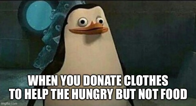 Confused Private Penguin | WHEN YOU DONATE CLOTHES TO HELP THE HUNGRY BUT NOT FOOD | image tagged in confused private penguin | made w/ Imgflip meme maker