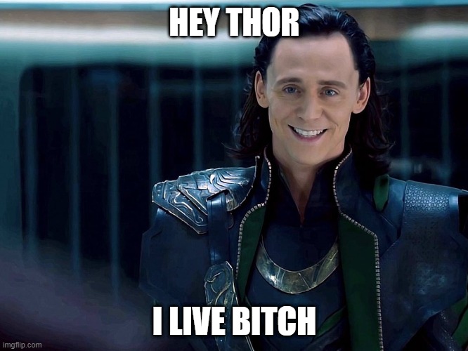 Hey Thor, I live bitch | HEY THOR; I LIVE BITCH | image tagged in marvel,loki,sike,thor | made w/ Imgflip meme maker