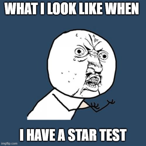 Y U No | WHAT I LOOK LIKE WHEN; I HAVE A STAR TEST | image tagged in memes,y u no | made w/ Imgflip meme maker