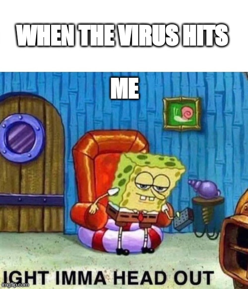 Spongebob Ight Imma Head Out | WHEN THE VIRUS HITS; ME | image tagged in memes,spongebob ight imma head out | made w/ Imgflip meme maker