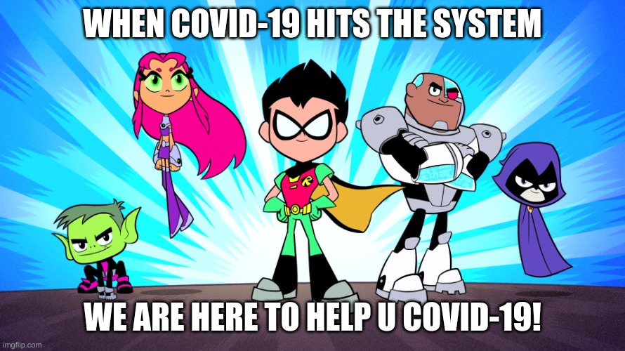 TEEN TITANS GO | WHEN COVID-19 HITS THE SYSTEM; WE ARE HERE TO HELP U COVID-19! | image tagged in teen titans go | made w/ Imgflip meme maker
