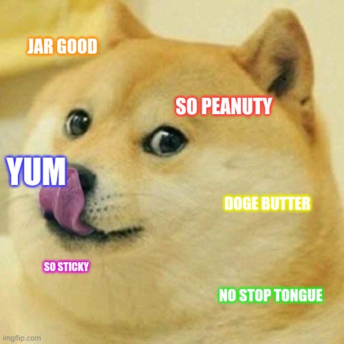 Doge peanut butter | JAR GOOD; SO PEANUTY; YUM; DOGE BUTTER; SO STICKY; NO STOP TONGUE | image tagged in doge tongue | made w/ Imgflip meme maker