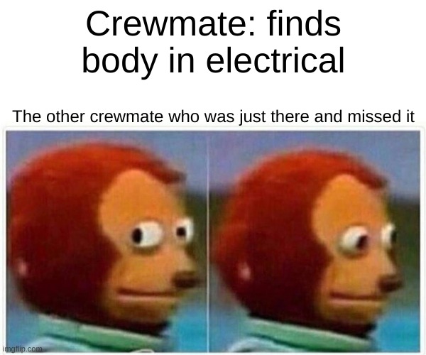 Monkey Puppet |  Crewmate: finds body in electrical; The other crewmate who was just there and missed it | image tagged in memes,monkey puppet | made w/ Imgflip meme maker