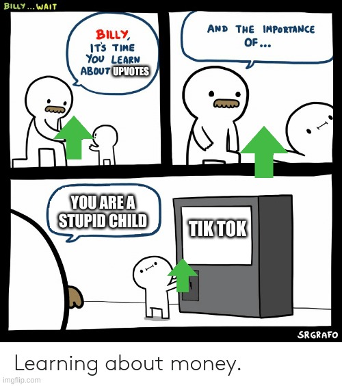 Billy Learning About Money | UPVOTES; YOU ARE A STUPID CHILD; TIK TOK | image tagged in billy learning about money,tik tok sucks,do you are have stupid,stupid,billy what have you done | made w/ Imgflip meme maker
