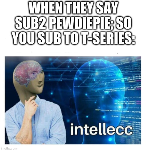 GG | WHEN THEY SAY SUB2 PEWDIEPIE; SO YOU SUB TO T-SERIES: | image tagged in intelecc | made w/ Imgflip meme maker