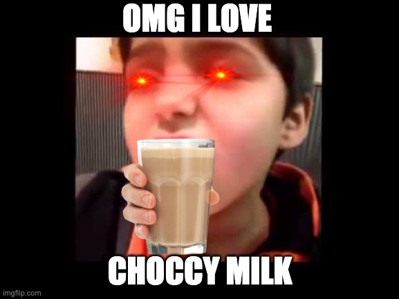 Choccy milk | OMG I LOVE; CHOCCY MILK | image tagged in chipotle kid | made w/ Imgflip meme maker