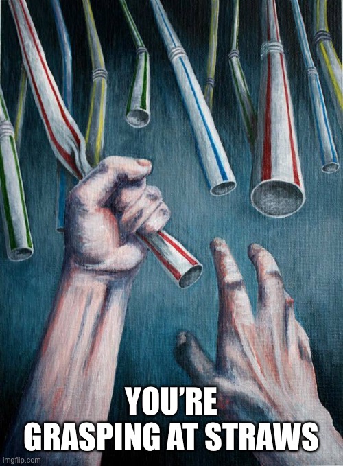 Grasping at straws | YOU’RE GRASPING AT STRAWS | image tagged in grasping at straws | made w/ Imgflip meme maker