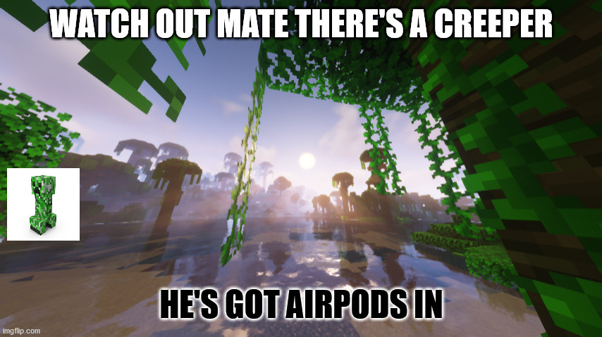 He has airpods in! | WATCH OUT MATE THERE'S A CREEPER; HE'S GOT AIRPODS IN | image tagged in creeper,minecraft | made w/ Imgflip meme maker