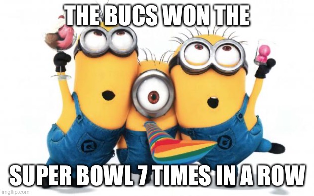 Woohoo GO BUCS | THE BUCS WON THE; SUPER BOWL 7 TIMES IN A ROW | image tagged in minion party despicable me | made w/ Imgflip meme maker