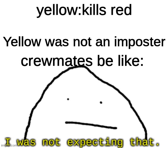 I was not expected that. | yellow:kills red; Yellow was not an imposter; crewmates be like: | image tagged in i was not expected that | made w/ Imgflip meme maker
