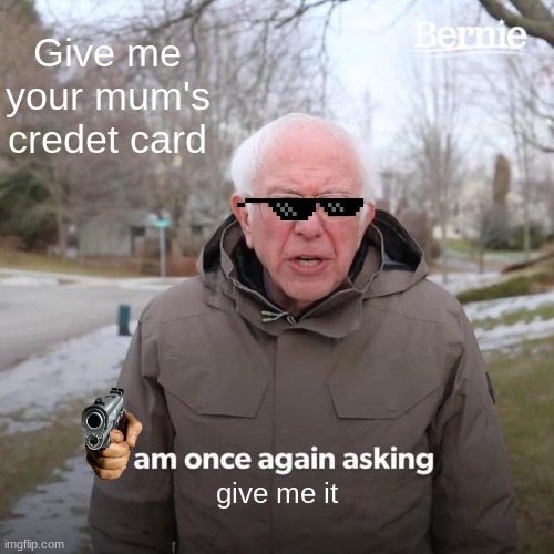 Bernie I Am Once Again Asking For Your Support Meme | Give me your mum's credet card; give me it | image tagged in memes,bernie i am once again asking for your support | made w/ Imgflip meme maker