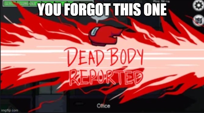 Dead body reported | YOU FORGOT THIS ONE | image tagged in dead body reported | made w/ Imgflip meme maker