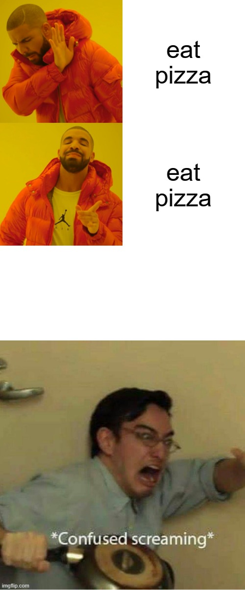 pizza | eat pizza; eat pizza | image tagged in memes,drake hotline bling,confused screaming | made w/ Imgflip meme maker