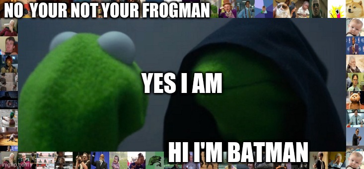 frogman | NO  YOUR NOT YOUR FROGMAN; YES I AM; HI I'M BATMAN | image tagged in funny memes | made w/ Imgflip meme maker