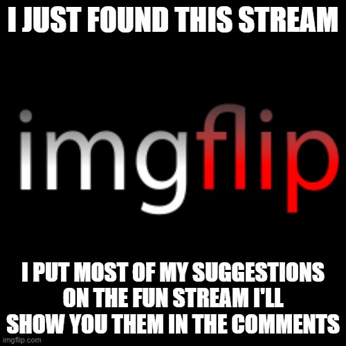 imgflip | I JUST FOUND THIS STREAM; I PUT MOST OF MY SUGGESTIONS ON THE FUN STREAM I'LL SHOW YOU THEM IN THE COMMENTS | image tagged in memes,blank transparent square,imgflip | made w/ Imgflip meme maker