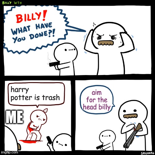 you might hate this | harry potter is trash; aim for the head billy; ME | image tagged in billy what have you done | made w/ Imgflip meme maker