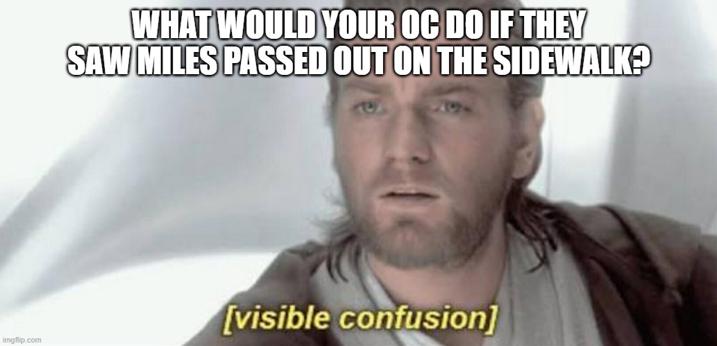 gesuntiet | WHAT WOULD YOUR OC DO IF THEY SAW MILES PASSED OUT ON THE SIDEWALK? | image tagged in visible confusion | made w/ Imgflip meme maker