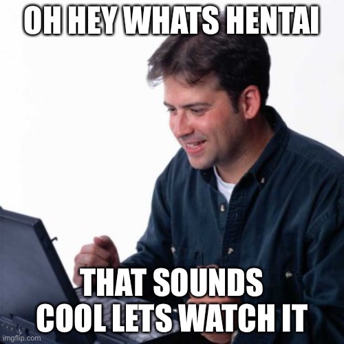 O h n o | OH HEY WHATS HENTAI; THAT SOUNDS COOL LETS WATCH IT | image tagged in memes,net noob | made w/ Imgflip meme maker