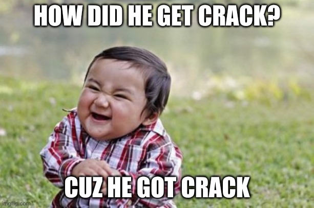 Evil Toddler Meme | HOW DID HE GET CRACK? CUZ HE GOT CRACK | image tagged in memes,evil toddler | made w/ Imgflip meme maker