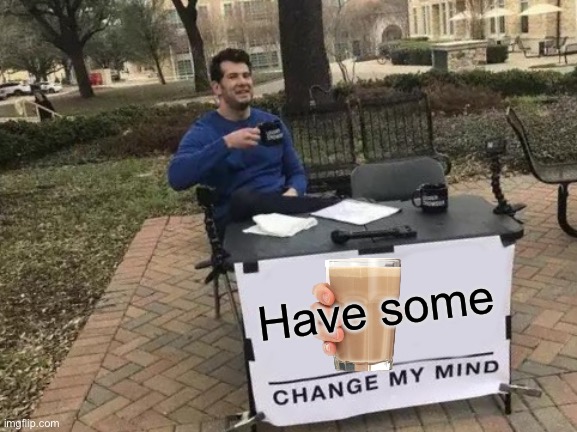 Change My Mind Meme | Have some | image tagged in memes,change my mind | made w/ Imgflip meme maker