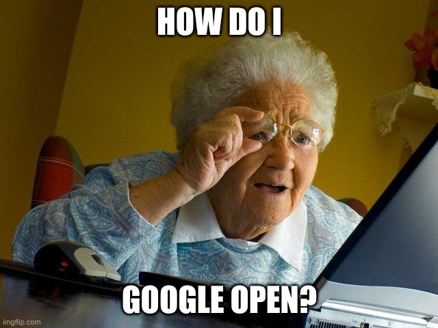 Grandma Finds The Internet | HOW DO I; GOOGLE OPEN? | image tagged in memes,grandma finds the internet | made w/ Imgflip meme maker
