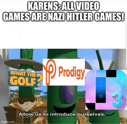 All video games are violent? |  KARENS: ALL VIDEO GAMES ARE NAZI HITLER GAMES! | image tagged in allow us to introduce ourselves | made w/ Imgflip meme maker