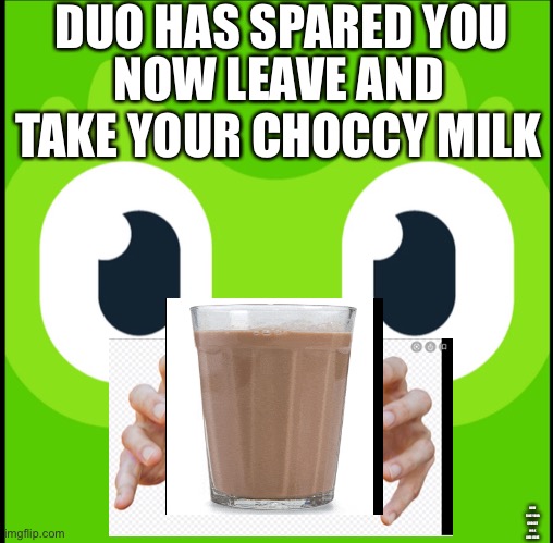 DUO HAS SPARED YOU; NOW LEAVE AND TAKE YOUR CHOCCY MILK; NOW TAKE YOUR CHOCCY MILK AND LEAVE | image tagged in choccy milk | made w/ Imgflip meme maker