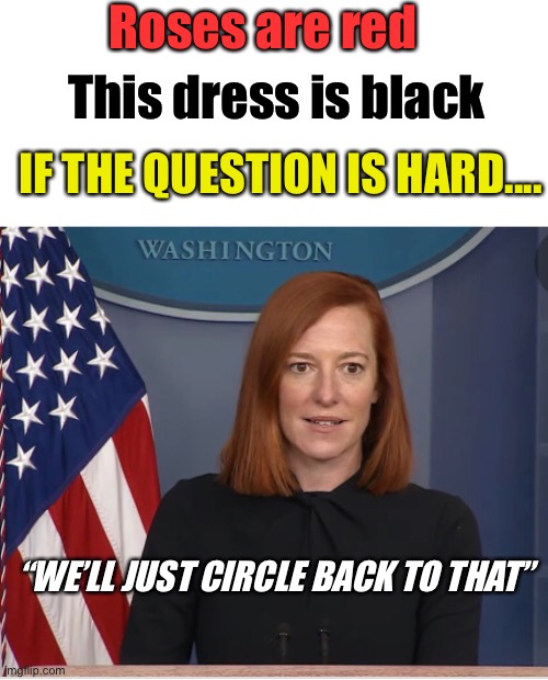 Only scripted questions please | Roses are red; This dress is black; IF THE QUESTION IS HARD.... “WE’LL JUST CIRCLE BACK TO THAT” | image tagged in press secretary,memes,joe biden,politics lol | made w/ Imgflip meme maker