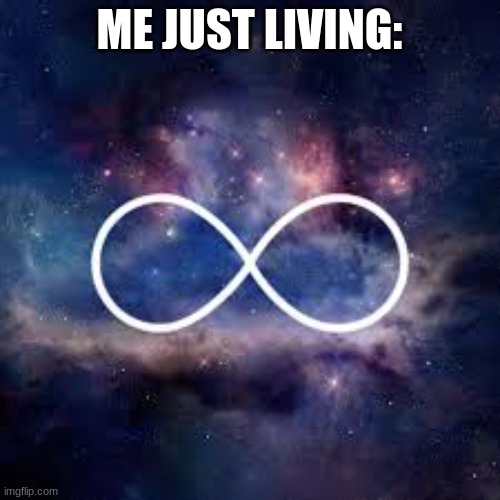 infinite universe | ME JUST LIVING: | image tagged in infinite universe | made w/ Imgflip meme maker