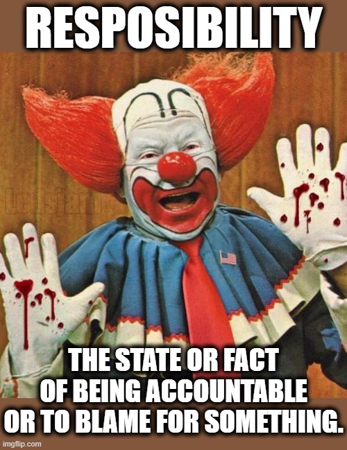 RESPOSIBILITY | RESPOSIBILITY; THE STATE OR FACT OF BEING ACCOUNTABLE OR TO BLAME FOR SOMETHING. | image tagged in resposibility,fact,accountable,blame,state,resonsable | made w/ Imgflip meme maker