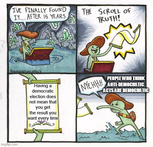 The Scroll Of Truth | PEOPLE WHO THINK
ANTI-DEMOCRATIC
ACTS ARE DEMOCRATIC; Having a democratic election does not mean that you get the result you want every time | image tagged in memes,the scroll of truth | made w/ Imgflip meme maker