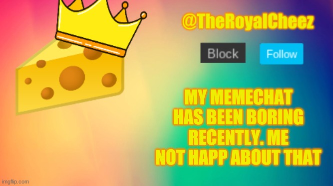 TheRoyalCheez Update Template | MY MEMECHAT HAS BEEN BORING RECENTLY. ME NOT HAPP ABOUT THAT | image tagged in theroyalcheez update template | made w/ Imgflip meme maker