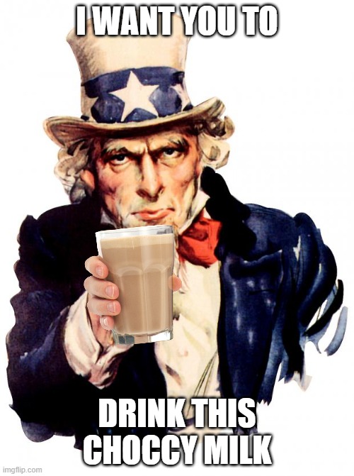 This is so common to see that I decided to make my own. | I WANT YOU TO; DRINK THIS CHOCCY MILK | image tagged in memes,uncle sam | made w/ Imgflip meme maker