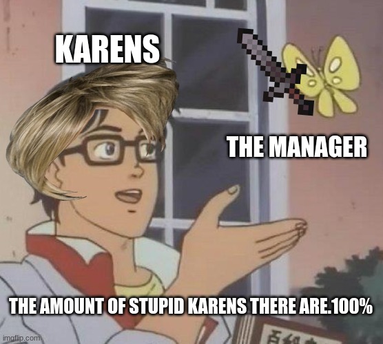 Is This A Pigeon | KARENS; THE MANAGER; THE AMOUNT OF STUPID KARENS THERE ARE.100% | image tagged in memes,is this a pigeon | made w/ Imgflip meme maker