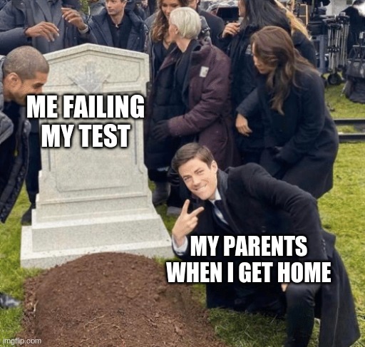 Grant Gustin over grave | ME FAILING MY TEST; MY PARENTS WHEN I GET HOME | image tagged in grant gustin over grave | made w/ Imgflip meme maker