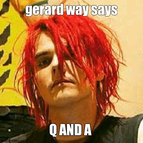 Gerard Way | gerard way says; Q AND A | image tagged in gerard way | made w/ Imgflip meme maker