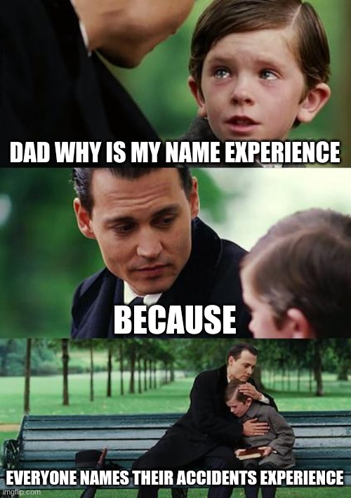 wholesome |  DAD WHY IS MY NAME EXPERIENCE; BECAUSE; EVERYONE NAMES THEIR ACCIDENTS EXPERIENCE | image tagged in memes,finding neverland | made w/ Imgflip meme maker