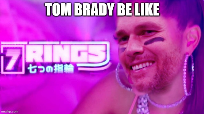 Tom Brady's 7th Super Bowl Win | TOM BRADY BE LIKE | image tagged in memes,funny,ariana grande,tom brady,super bowl | made w/ Imgflip meme maker