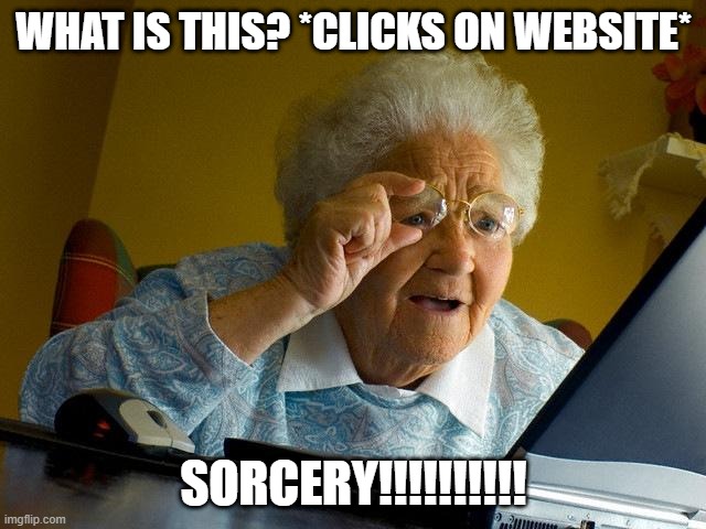 WHAAAAA | WHAT IS THIS? *CLICKS ON WEBSITE*; SORCERY!!!!!!!!!! | image tagged in memes,grandma finds the internet | made w/ Imgflip meme maker