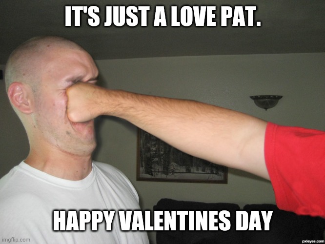 Face punch | IT'S JUST A LOVE PAT. HAPPY VALENTINES DAY | image tagged in face punch | made w/ Imgflip meme maker