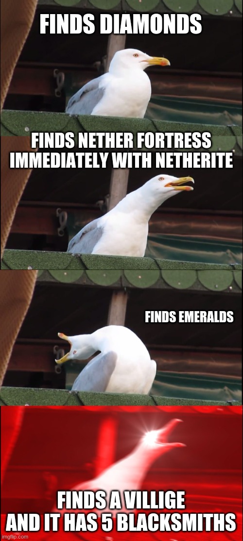 Inhaling Seagull | FINDS DIAMONDS; FINDS NETHER FORTRESS IMMEDIATELY WITH NETHERITE; FINDS EMERALDS; FINDS A VILLIGE AND IT HAS 5 BLACKSMITHS | image tagged in memes,inhaling seagull | made w/ Imgflip meme maker