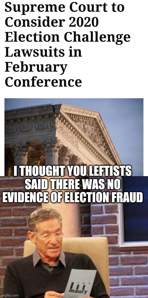 Election fraud 2020 | I THOUGHT YOU LEFTISTS SAID THERE WAS NO EVIDENCE OF ELECTION FRAUD | image tagged in memes,maury lie detector | made w/ Imgflip meme maker