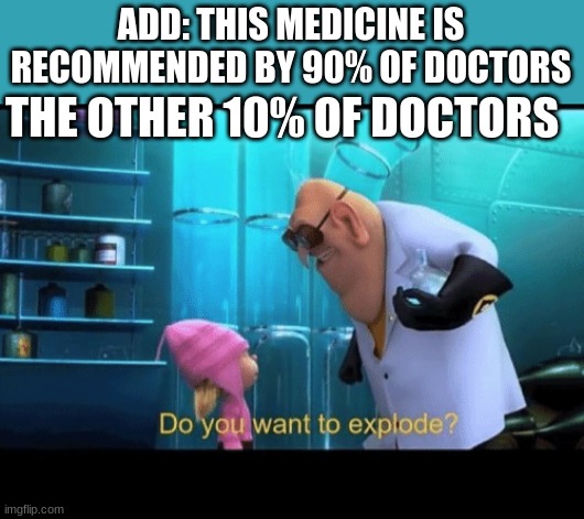 Do you want to explode | ADD: THIS MEDICINE IS RECOMMENDED BY 90% OF DOCTORS; THE OTHER 10% OF DOCTORS | image tagged in do you want to explode | made w/ Imgflip meme maker